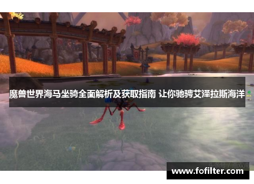 魔兽世界海马坐骑全面解析及获取指南 让你驰骋艾泽拉斯海洋 魔兽世界海马坐骑全面解析及获取指南 让你驰骋艾泽拉斯海洋