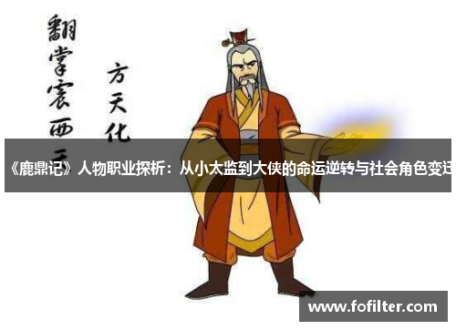 《鹿鼎记》人物职业探析:从小太监到大侠的命运逆转与社会角色变迁 《鹿鼎记》人物职业探析:从小太监到大侠的命运逆转与社会角色变迁